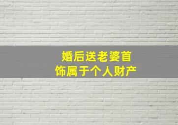 婚后送老婆首饰属于个人财产