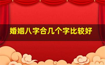 婚姻八字合几个字比较好