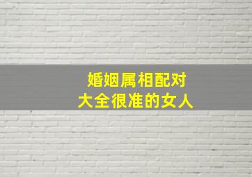 婚姻属相配对大全很准的女人