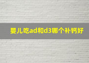 婴儿吃ad和d3哪个补钙好