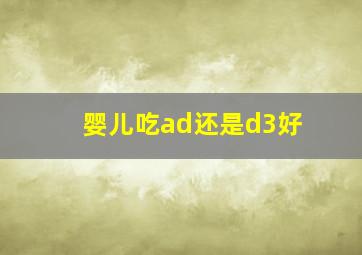 婴儿吃ad还是d3好