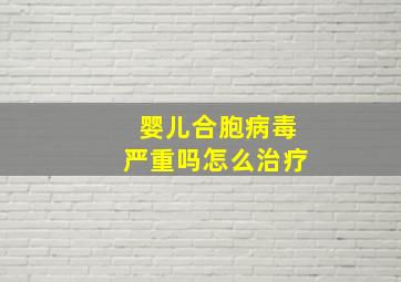 婴儿合胞病毒严重吗怎么治疗