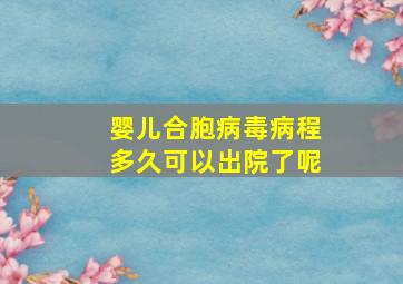 婴儿合胞病毒病程多久可以出院了呢