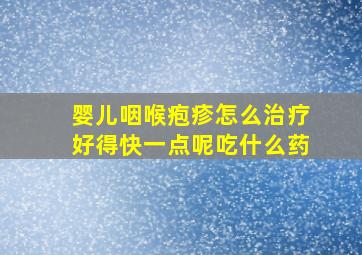 婴儿咽喉疱疹怎么治疗好得快一点呢吃什么药