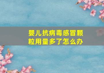 婴儿抗病毒感冒颗粒用量多了怎么办