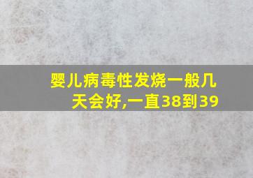 婴儿病毒性发烧一般几天会好,一直38到39