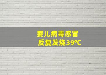 婴儿病毒感冒反复发烧39℃