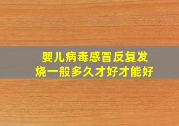 婴儿病毒感冒反复发烧一般多久才好才能好