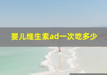 婴儿维生素ad一次吃多少