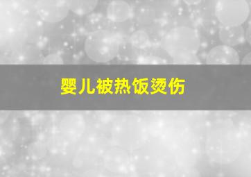 婴儿被热饭烫伤