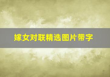 嫁女对联精选图片带字