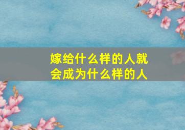 嫁给什么样的人就会成为什么样的人