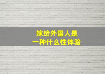 嫁给外国人是一种什么性体验