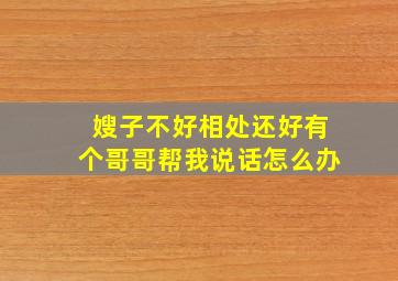 嫂子不好相处还好有个哥哥帮我说话怎么办