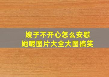 嫂子不开心怎么安慰她呢图片大全大图搞笑