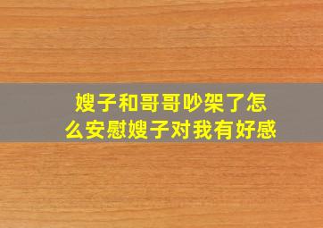 嫂子和哥哥吵架了怎么安慰嫂子对我有好感