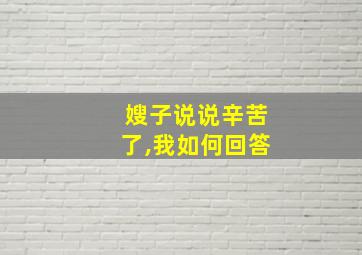 嫂子说说辛苦了,我如何回答