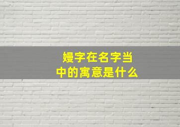 嫚字在名字当中的寓意是什么