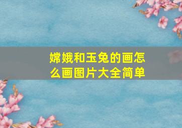 嫦娥和玉兔的画怎么画图片大全简单