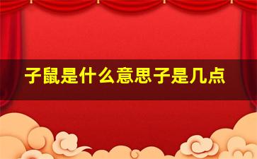 子鼠是什么意思子是几点