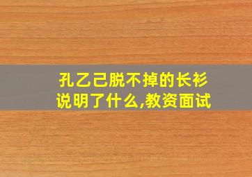 孔乙己脱不掉的长衫说明了什么,教资面试