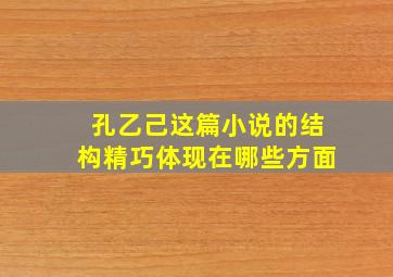 孔乙己这篇小说的结构精巧体现在哪些方面