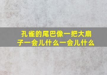 孔雀的尾巴像一把大扇子一会儿什么一会儿什么