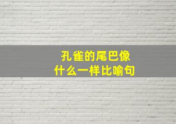 孔雀的尾巴像什么一样比喻句