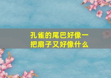 孔雀的尾巴好像一把扇子又好像什么