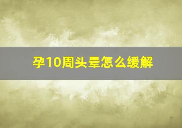 孕10周头晕怎么缓解