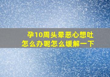 孕10周头晕恶心想吐怎么办呢怎么缓解一下