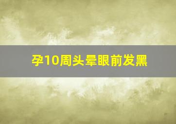 孕10周头晕眼前发黑