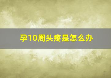 孕10周头疼是怎么办