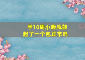 孕10周小腹就鼓起了一个包正常吗