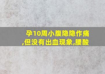 孕10周小腹隐隐作痛,但没有出血现象,腰酸