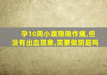 孕10周小腹隐隐作痛,但没有出血现象,需要做阴超吗