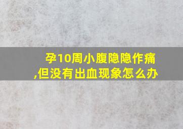 孕10周小腹隐隐作痛,但没有出血现象怎么办