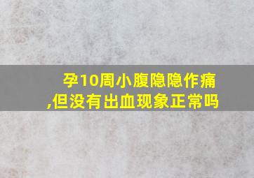 孕10周小腹隐隐作痛,但没有出血现象正常吗