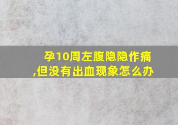 孕10周左腹隐隐作痛,但没有出血现象怎么办