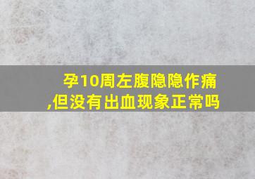 孕10周左腹隐隐作痛,但没有出血现象正常吗