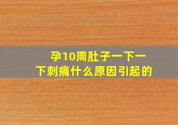 孕10周肚子一下一下刺痛什么原因引起的