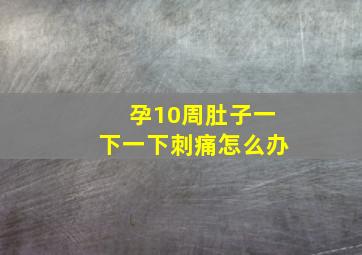 孕10周肚子一下一下刺痛怎么办