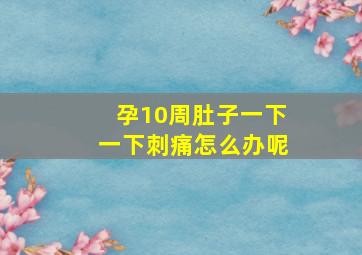 孕10周肚子一下一下刺痛怎么办呢