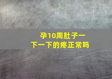 孕10周肚子一下一下的疼正常吗