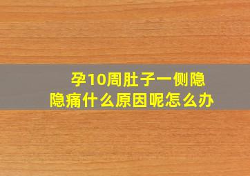 孕10周肚子一侧隐隐痛什么原因呢怎么办