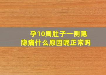 孕10周肚子一侧隐隐痛什么原因呢正常吗