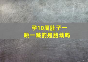 孕10周肚子一跳一跳的是胎动吗