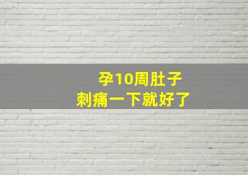 孕10周肚子刺痛一下就好了