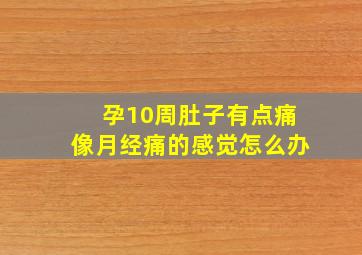 孕10周肚子有点痛像月经痛的感觉怎么办