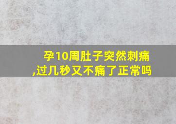 孕10周肚子突然刺痛,过几秒又不痛了正常吗